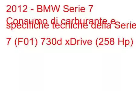 2012 - BMW Serie 7
Consumo di carburante e specifiche tecniche della Serie 7 (F01) 730d xDrive (258 Hp)