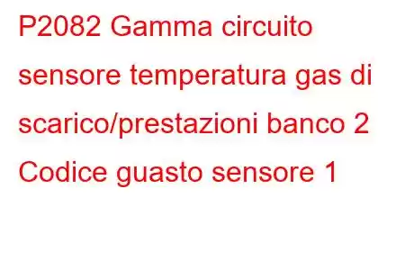 P2082 Gamma circuito sensore temperatura gas di scarico/prestazioni banco 2 Codice guasto sensore 1