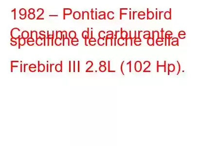 1982 – Pontiac Firebird
Consumo di carburante e specifiche tecniche della Firebird III 2.8L (102 Hp).