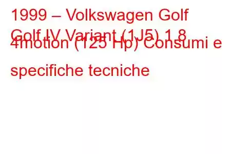 1999 – Volkswagen Golf
Golf IV Variant (1J5) 1.8 4motion (125 Hp) Consumi e specifiche tecniche