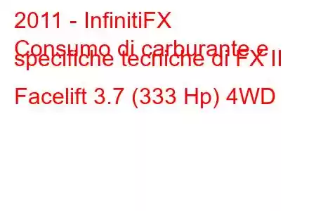 2011 - InfinitiFX
Consumo di carburante e specifiche tecniche di FX II Facelift 3.7 (333 Hp) 4WD