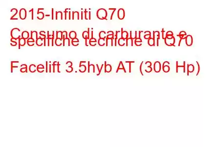 2015-Infiniti Q70
Consumo di carburante e specifiche tecniche di Q70 Facelift 3.5hyb AT (306 Hp)