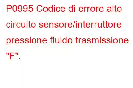 P0995 Codice di errore alto circuito sensore/interruttore pressione fluido trasmissione 