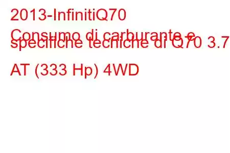 2013-InfinitiQ70
Consumo di carburante e specifiche tecniche di Q70 3.7 AT (333 Hp) 4WD