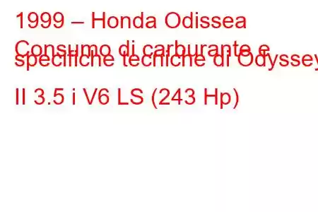 1999 – Honda Odissea
Consumo di carburante e specifiche tecniche di Odyssey II 3.5 i V6 LS (243 Hp)