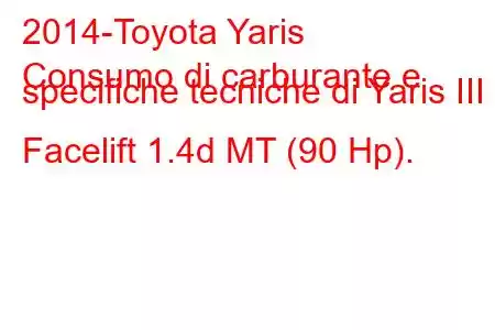 2014-Toyota Yaris
Consumo di carburante e specifiche tecniche di Yaris III Facelift 1.4d MT (90 Hp).