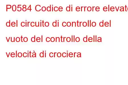 P0584 Codice di errore elevato del circuito di controllo del vuoto del controllo della velocità di crociera