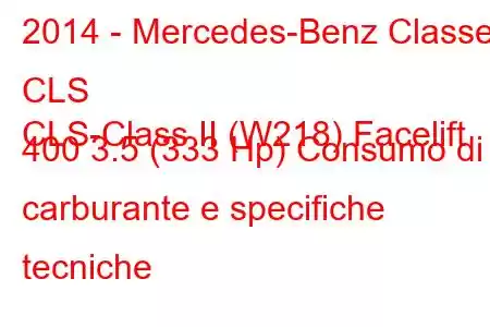 2014 - Mercedes-Benz Classe CLS
CLS-Class II (W218) Facelift 400 3.5 (333 Hp) Consumo di carburante e specifiche tecniche