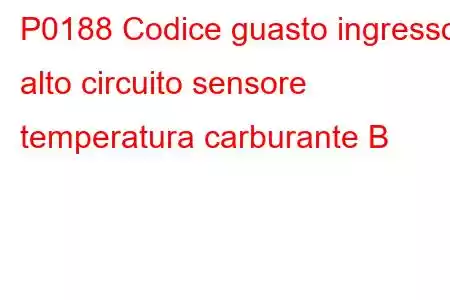 P0188 Codice guasto ingresso alto circuito sensore temperatura carburante B