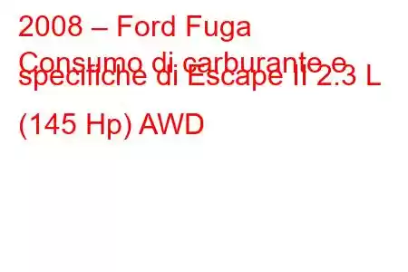 2008 – Ford Fuga
Consumo di carburante e specifiche di Escape II 2.3 L (145 Hp) AWD