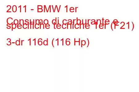 2011 - BMW 1er
Consumo di carburante e specifiche tecniche 1er (F21) 3-dr 116d (116 Hp)