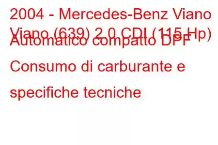 2004 - Mercedes-Benz Viano
Viano (639) 2.0 CDI (115 Hp) Automatico compatto DPF Consumo di carburante e specifiche tecniche