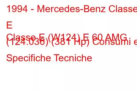 1994 - Mercedes-Benz Classe E
Classe E (W124) E 60 AMG (124.036) (381 Hp) Consumi e Specifiche Tecniche