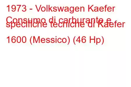 1973 - Volkswagen Kaefer
Consumo di carburante e specifiche tecniche di Kaefer 1600 (Messico) (46 Hp)