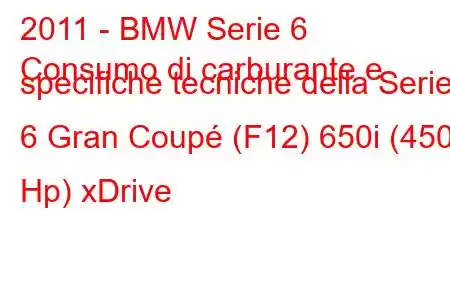 2011 - BMW Serie 6
Consumo di carburante e specifiche tecniche della Serie 6 Gran Coupé (F12) 650i (450 Hp) xDrive