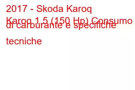 2017 - Skoda Karoq
Karoq 1.5 (150 Hp) Consumo di carburante e specifiche tecniche