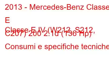 2013 - Mercedes-Benz Classe E
Classe E IV (W212, S212, C207) 200 2.1d (136 Hp) Consumi e specifiche tecniche