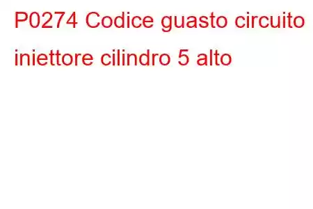 P0274 Codice guasto circuito iniettore cilindro 5 alto