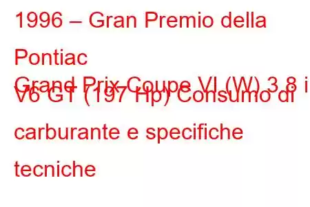 1996 – Gran Premio della Pontiac
Grand Prix Coupe VI (W) 3.8 i V6 GT (197 Hp) Consumo di carburante e specifiche tecniche