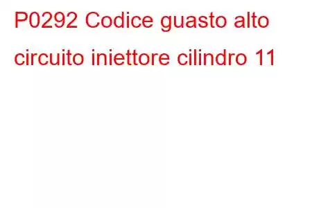 P0292 Codice guasto alto circuito iniettore cilindro 11