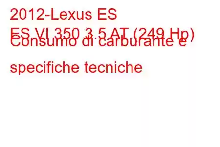 2012-Lexus ES
ES VI 350 3.5 AT (249 Hp) Consumo di carburante e specifiche tecniche