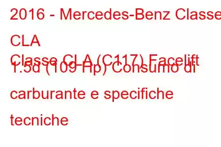 2016 - Mercedes-Benz Classe CLA
Classe CLA (C117) Facelift 1.5d (109 Hp) Consumo di carburante e specifiche tecniche