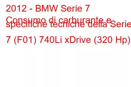 2012 - BMW Serie 7
Consumo di carburante e specifiche tecniche della Serie 7 (F01) 740Li xDrive (320 Hp)