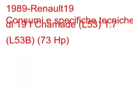 1989-Renault19
Consumi e specifiche tecniche di 19 I Chamade (L53) 1.7 (L53B) (73 Hp)