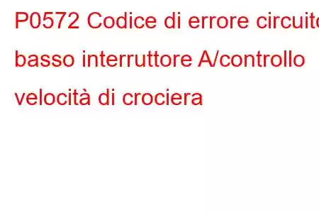 P0572 Codice di errore circuito basso interruttore A/controllo velocità di crociera