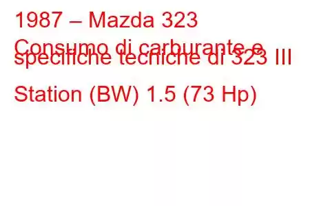 1987 – Mazda 323
Consumo di carburante e specifiche tecniche di 323 III Station (BW) 1.5 (73 Hp)