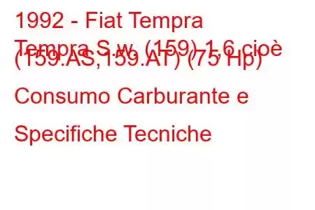 1992 - Fiat Tempra
Tempra S.w. (159) 1,6 cioè (159.AS,159.AT) (75 Hp) Consumo Carburante e Specifiche Tecniche