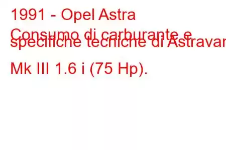 1991 - Opel Astra
Consumo di carburante e specifiche tecniche di Astravan Mk III 1.6 i (75 Hp).