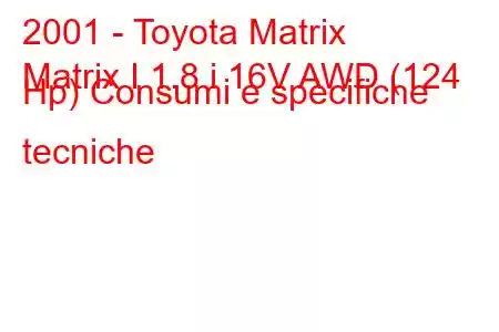 2001 - Toyota Matrix
Matrix I 1.8 i 16V AWD (124 Hp) Consumi e specifiche tecniche