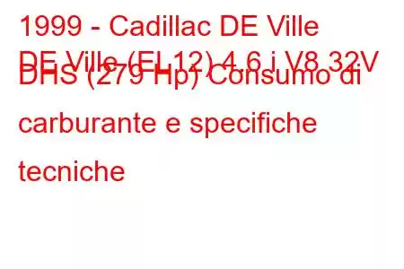 1999 - Cadillac DE Ville
DE Ville (EL12) 4.6 i V8 32V DHS (279 Hp) Consumo di carburante e specifiche tecniche