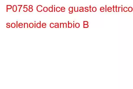 P0758 Codice guasto elettrico solenoide cambio B