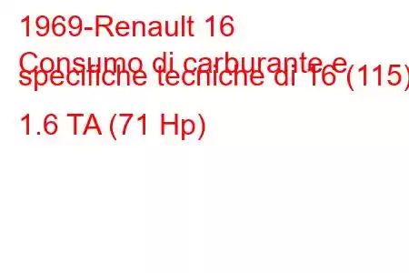 1969-Renault 16
Consumo di carburante e specifiche tecniche di 16 (115) 1.6 TA (71 Hp)