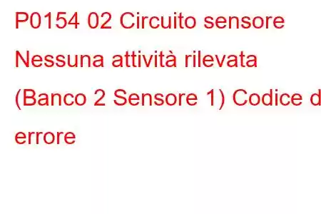 P0154 02 Circuito sensore Nessuna attività rilevata (Banco 2 Sensore 1) Codice di errore