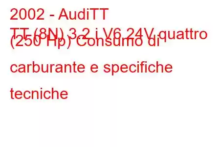 2002 - AudiTT
TT (8N) 3.2 i V6 24V quattro (250 Hp) Consumo di carburante e specifiche tecniche