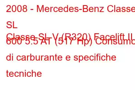 2008 - Mercedes-Benz Classe SL
Classe SL V (R320) Facelift II 600 5.5 AT (517 Hp) Consumo di carburante e specifiche tecniche