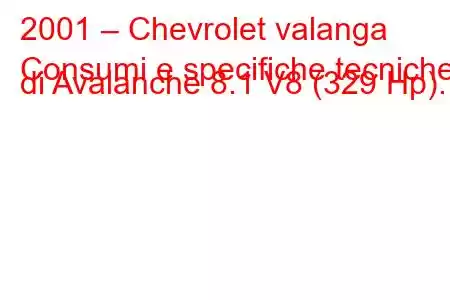 2001 – Chevrolet valanga
Consumi e specifiche tecniche di Avalanche 8.1 V8 (329 Hp).