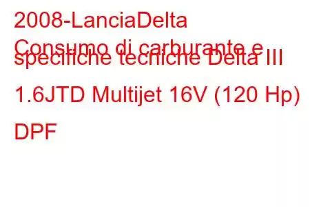 2008-LanciaDelta
Consumo di carburante e specifiche tecniche Delta III 1.6JTD Multijet 16V (120 Hp) DPF