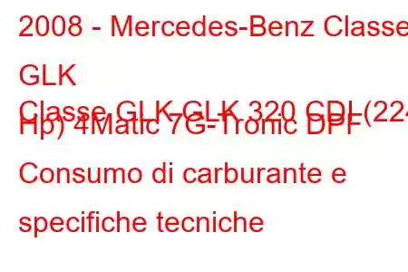 2008 - Mercedes-Benz Classe GLK
Classe GLK GLK 320 CDI (224 Hp) 4Matic 7G-Tronic DPF Consumo di carburante e specifiche tecniche