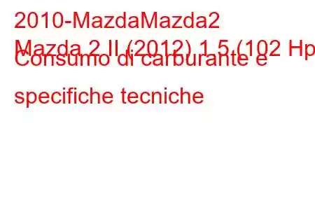 2010-MazdaMazda2
Mazda 2 II (2012) 1.5 (102 Hp) Consumo di carburante e specifiche tecniche