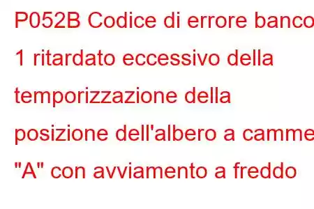 P052B Codice di errore banco 1 ritardato eccessivo della temporizzazione della posizione dell'albero a camme 