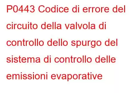 P0443 Codice di errore del circuito della valvola di controllo dello spurgo del sistema di controllo delle emissioni evaporative