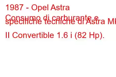 1987 - Opel Astra
Consumo di carburante e specifiche tecniche di Astra Mk II Convertible 1.6 i (82 Hp).