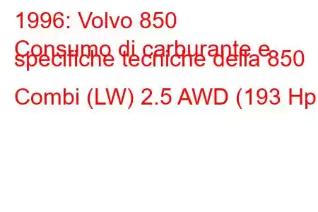 1996: Volvo 850
Consumo di carburante e specifiche tecniche della 850 Combi (LW) 2.5 AWD (193 Hp)