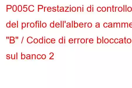 P005C Prestazioni di controllo del profilo dell'albero a camme 