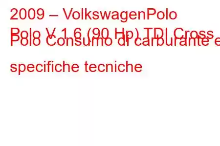 2009 – VolkswagenPolo
Polo V 1.6 (90 Hp) TDI Cross Polo Consumo di carburante e specifiche tecniche