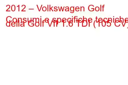 2012 – Volkswagen Golf
Consumi e specifiche tecniche della Golf VII 1.6 TDI (105 CV).